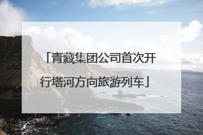 青藏集团公司首次开行塔河方向旅游列车