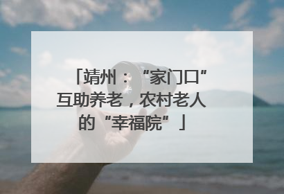 靖州：“家门口”互助养老，农村老人的“幸福院”