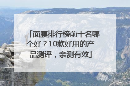 面膜排行榜前十名哪个好？10款好用的产品测评，亲测有效