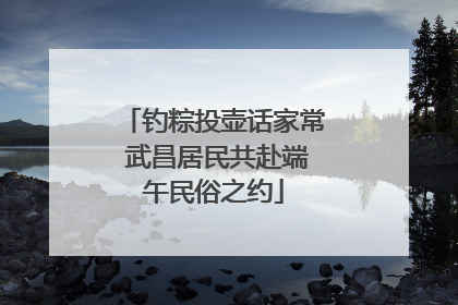 钓粽投壶话家常 武昌居民共赴端午民俗之约