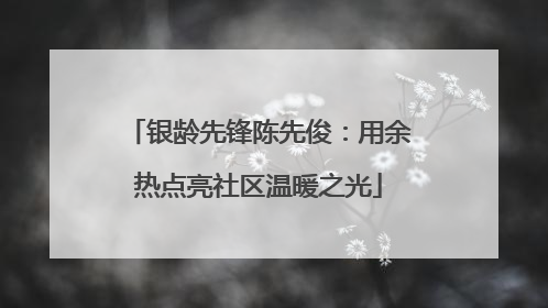 银龄先锋陈先俊：用余热点亮社区温暖之光