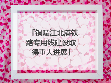 铜陵江北港铁路专用线建设取得重大进展