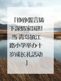 铮铮誓言铸下深情家国担当 青岛镇江路小学举办十岁成长礼活动