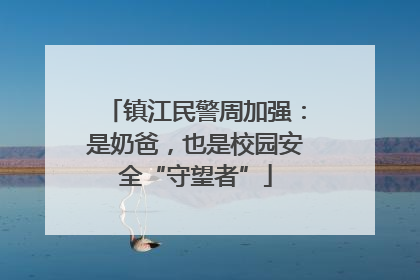 镇江民警周加强：是奶爸，也是校园安全“守望者”