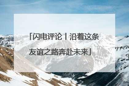 闪电评论丨沿着这条友谊之路奔赴未来