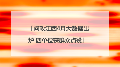 问政江西4月大数据出炉 四单位获群众点赞