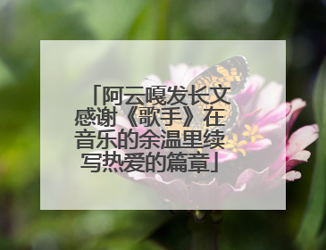 阿云嘎发长文感谢《歌手》在音乐的余温里续写热爱的篇章