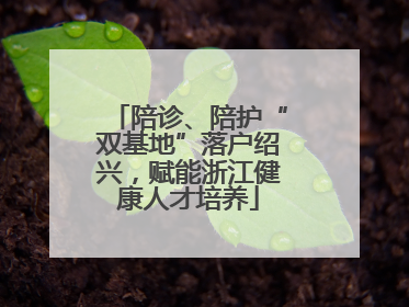 陪诊、陪护“双基地”落户绍兴，赋能浙江健康人才培养