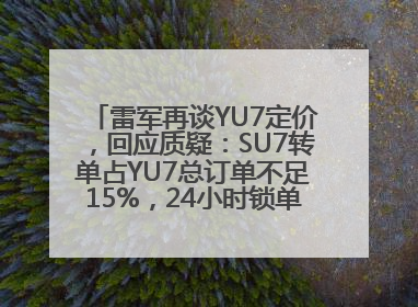 雷军再谈YU7定价，回应质疑：SU7转单占YU7总订单不足15%，24小时锁单量没必要公布