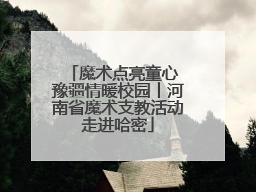 魔术点亮童心 豫疆情暖校园丨河南省魔术支教活动走进哈密