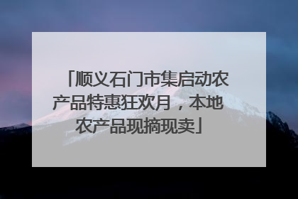顺义石门市集启动农产品特惠狂欢月，本地农产品现摘现卖