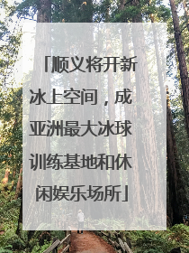 顺义将开新冰上空间，成亚洲最大冰球训练基地和休闲娱乐场所
