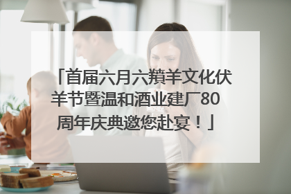 首届六月六羵羊文化伏羊节暨温和酒业建厂80周年庆典邀您赴宴！