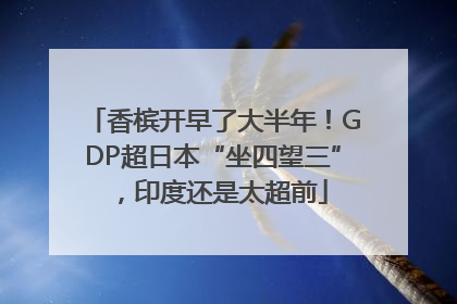 香槟开早了大半年！GDP超日本“坐四望三”，印度还是太超前