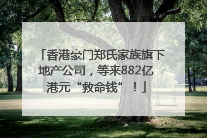 香港豪门郑氏家族旗下地产公司，等来882亿港元“救命钱”！