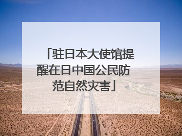 驻日本大使馆提醒在日中国公民防范自然灾害