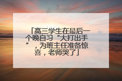 高三学生在最后一个晚自习“大打出手”，为班主任准备惊喜，老师哭了