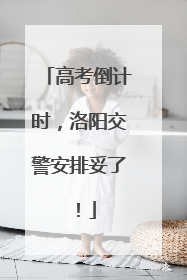 高考倒计时，洛阳交警安排妥了！