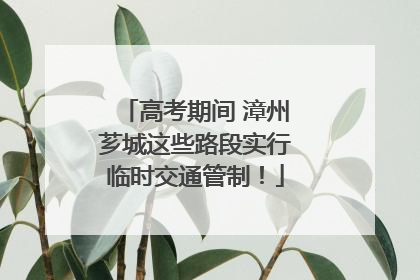 高考期间 漳州芗城这些路段实行临时交通管制！