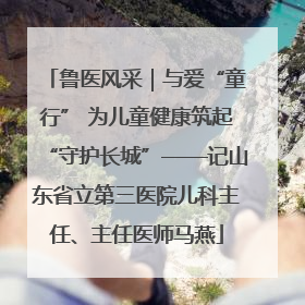鲁医风采｜与爱“童行” 为儿童健康筑起“守护长城”——记山东省立第三医院儿科主任、主任医师马燕