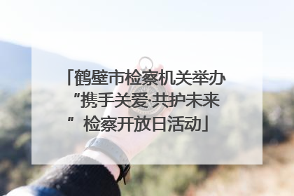 鹤壁市检察机关举办“携手关爱·共护未来”检察开放日活动