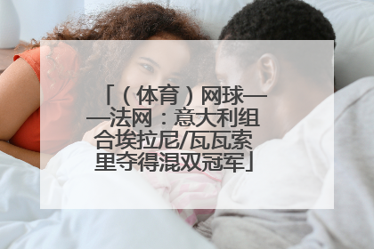 （体育）网球——法网：意大利组合埃拉尼/瓦瓦索里夺得混双冠军