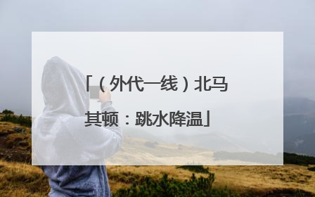 （外代一线）北马其顿：跳水降温