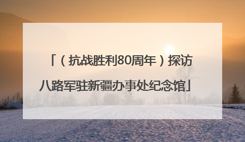 （抗战胜利80周年）探访八路军驻新疆办事处纪念馆