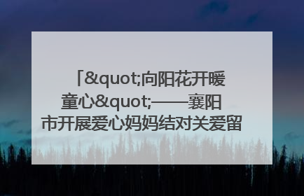 "向阳花开暖童心"——襄阳市开展爱心妈妈结对关爱留守困境儿童庆"六一"活动