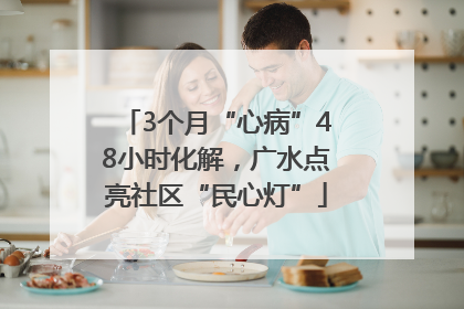 3个月“心病”48小时化解，广水点亮社区“民心灯”