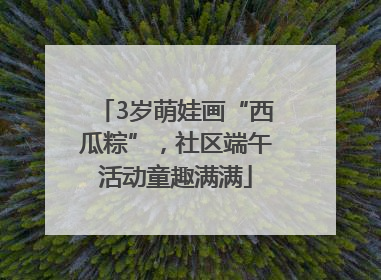 3岁萌娃画“西瓜粽”，社区端午活动童趣满满