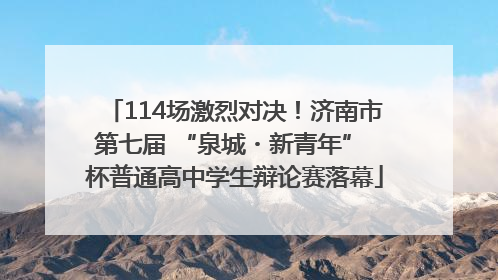 114场激烈对决！济南市第七届 “泉城・新青年” 杯普通高中学生辩论赛落幕