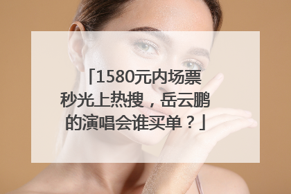 1580元内场票秒光上热搜，岳云鹏的演唱会谁买单？