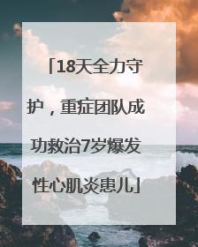 18天全力守护，重症团队成功救治7岁爆发性心肌炎患儿