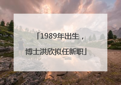 1989年出生，博士洪欣拟任新职