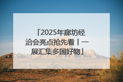 2025年廊坊经洽会亮点抢先看丨一展汇集多国好物