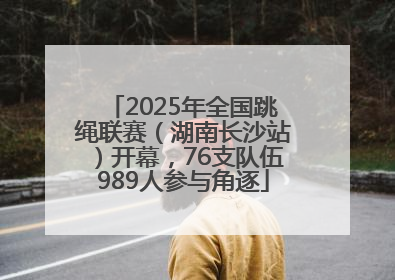 2025年全国跳绳联赛（湖南长沙站）开幕，76支队伍989人参与角逐