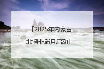 2025年内蒙古北疆非遗月启动