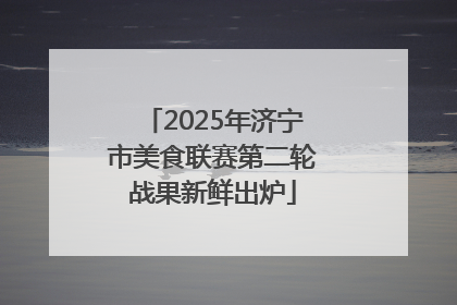 2025年济宁市美食联赛第二轮战果新鲜出炉