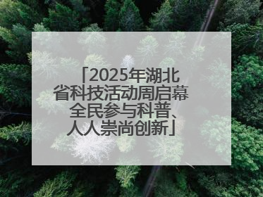 2025年湖北省科技活动周启幕 全民参与科普、人人崇尚创新