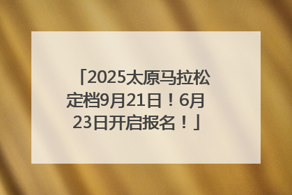 2025太原马拉松定档9月21日！6月23日开启报名！