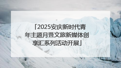 2025安庆新时代青年主题月暨文旅新媒体创享汇系列活动开展