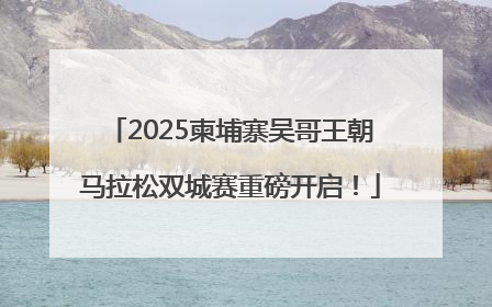 2025柬埔寨吴哥王朝马拉松双城赛重磅开启！