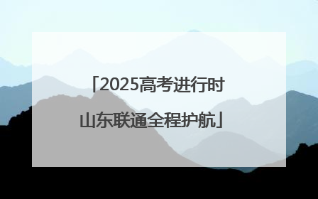 2025高考进行时 山东联通全程护航