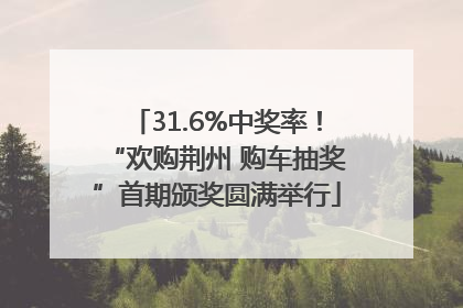 31.6%中奖率！“欢购荆州 购车抽奖”首期颁奖圆满举行