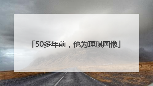 50多年前，他为理琪画像