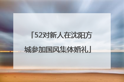 52对新人在沈阳方城参加国风集体婚礼