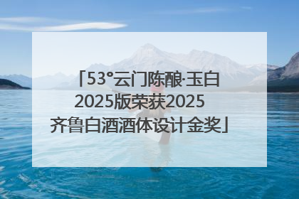53°云门陈酿·玉白2025版荣获2025齐鲁白酒酒体设计金奖