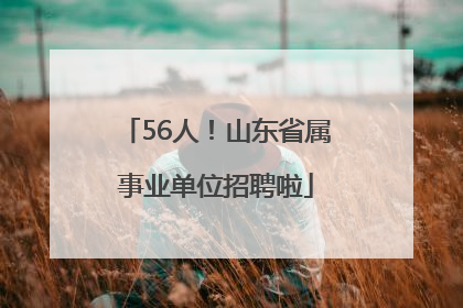 56人！山东省属事业单位招聘啦