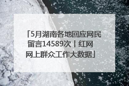 5月湖南各地回应网民留言14589次丨红网网上群众工作大数据